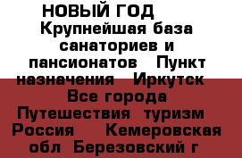 НОВЫЙ ГОД 2022! Крупнейшая база санаториев и пансионатов › Пункт назначения ­ Иркутск - Все города Путешествия, туризм » Россия   . Кемеровская обл.,Березовский г.